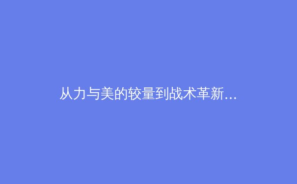 从力与美的较量到战术革新：现代体育竞技中女性运动员的崛起与影响 - 4