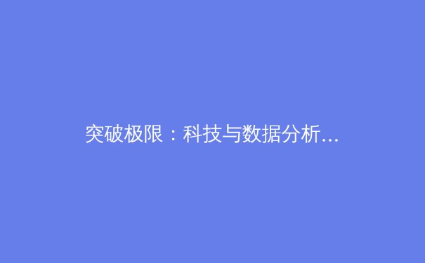 突破极限：科技与数据分析如何重塑现代体育竞技格局 - 3
