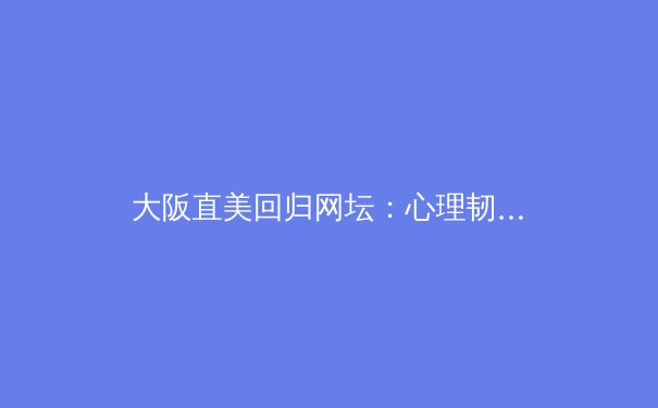 大阪直美回归网坛：心理韧性与职业精神的深度剖析 - 3
