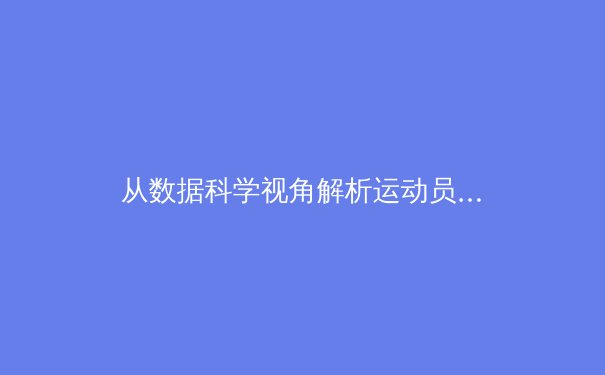 从数据科学视角解析运动员生命周期管理：现代体育训练的革命性突破 - 4